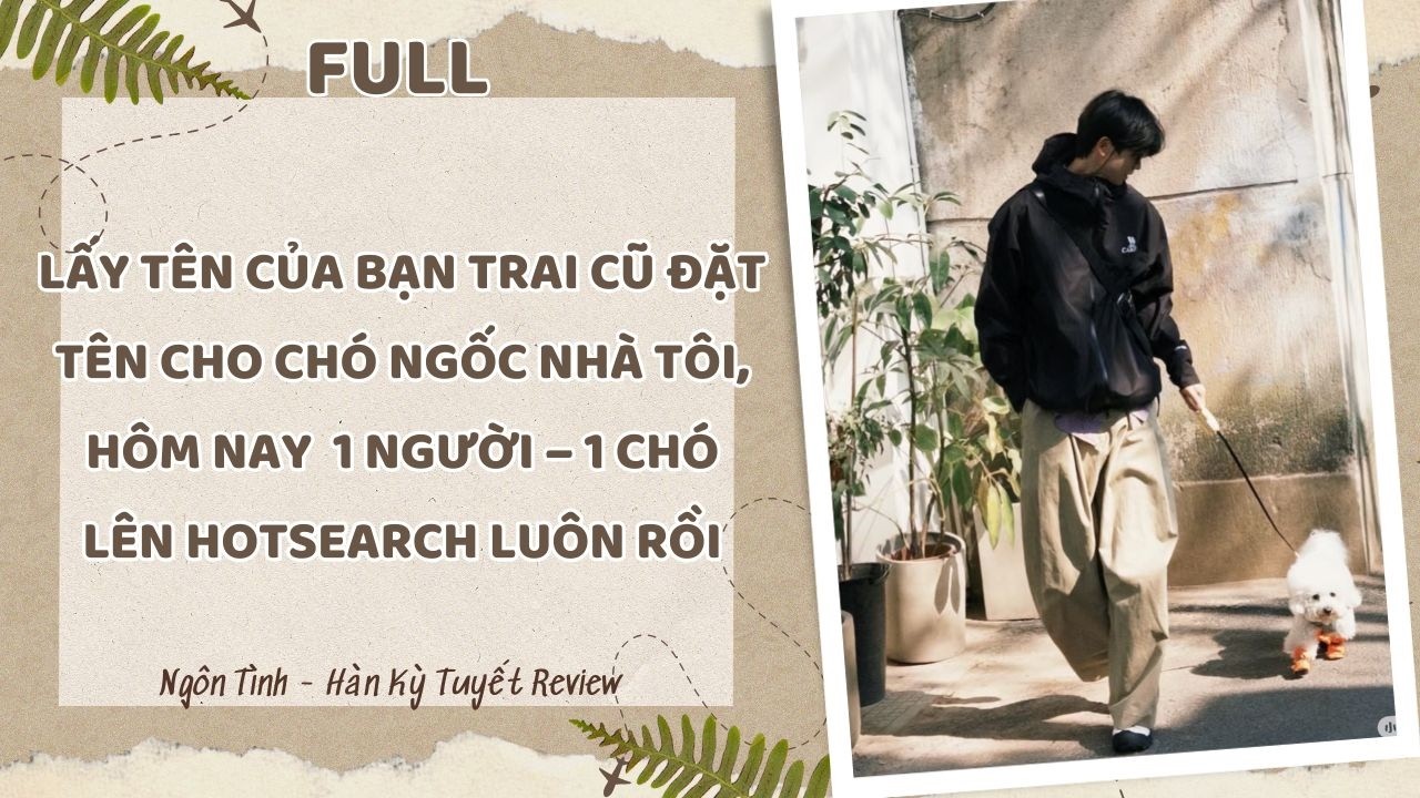 [Full] LẤY TÊN CỦA BẠN TRAI CŨ ĐẶT TÊN CHO CHÓ, HÔM NAY 1 NGƯỜI – 1 CHÓ LÊN HOTSEARCH LUÔN RỒI