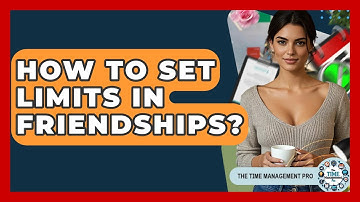 How To Set Limits In Friendships? - The Time Management Pro