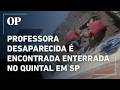 Professora desaparecida é encontrada morta enterrada no quintal de casa em SP