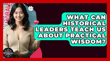 What Can Historical Leaders Teach Us About Practical Wisdom? - The Ethical Compass