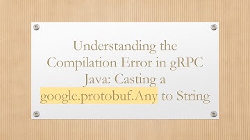 Understanding the Compilation Error in gRPC Java: Casting a google.protobuf.Any to String