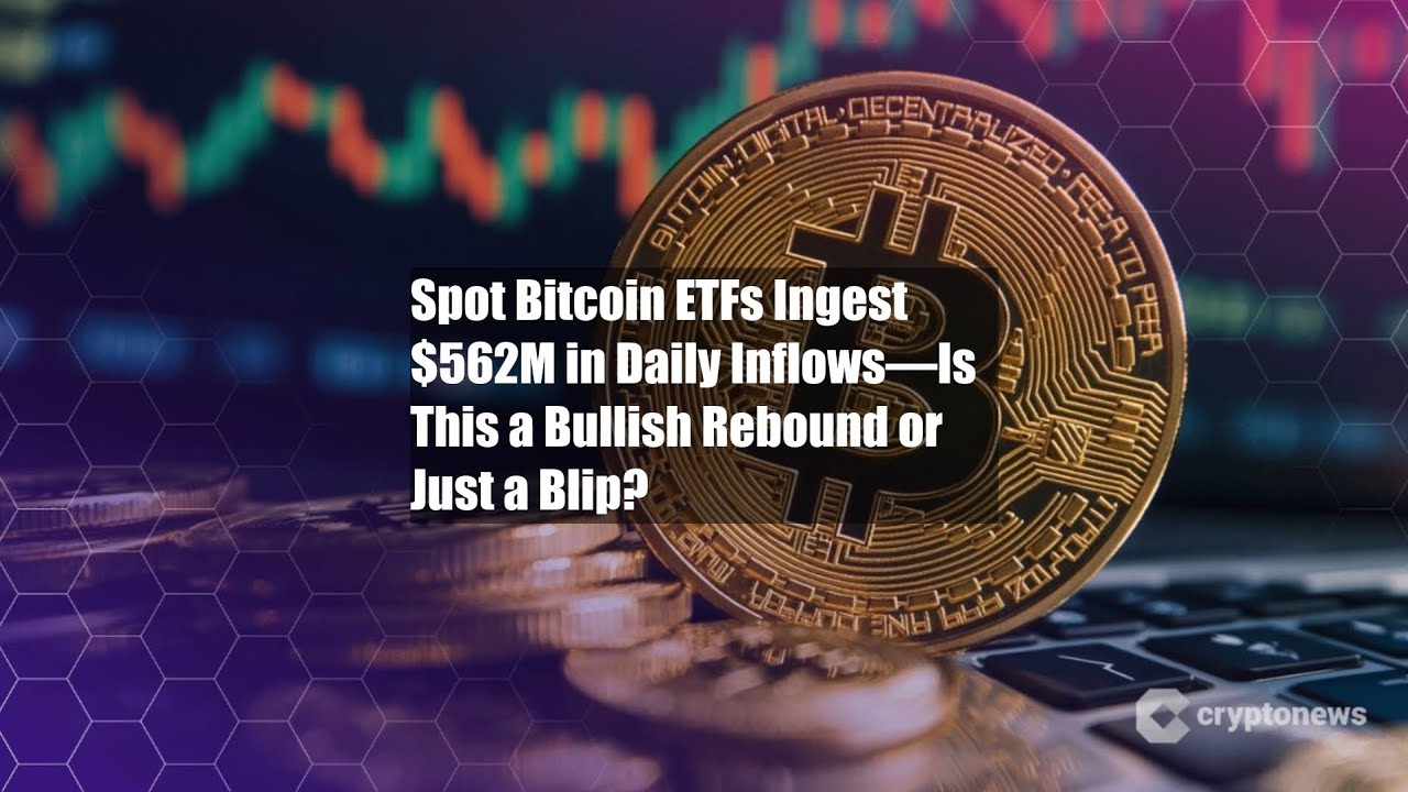 Spot Bitcoin ETFs Ingest $562M in Daily Inflows—Is This a Bullish