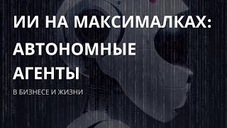 ИИ следующего уровня: автономные агенты в бизнесе и повседневности #ai #ии #автономные агенты