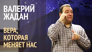 Валерий Жадан - Вера, которая меняет вас