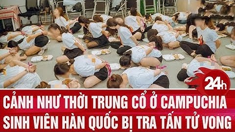 Cảnh như thời Trung cổ ở Campuchia, sinh viên Hàn Quốc bị tra tấn tử vong