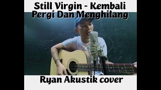 Still Virgin - Kembali Pergi Dan Menghilang [ Ryan Akustik Cover ]