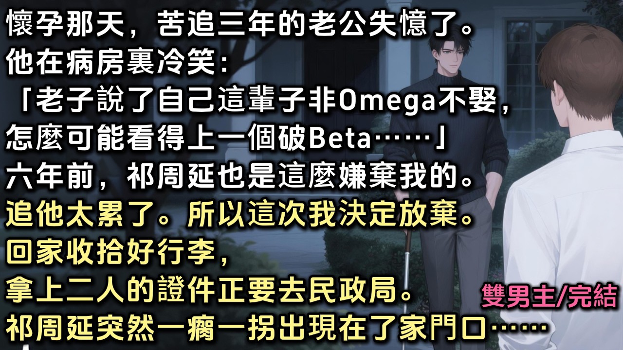 懷孕那天，苦追三年的老公失憶了。他在病房冷笑：「老子這輩子非O不娶，怎麼可能看得上個破B」六年前他也是這麼嫌棄我的。追他太累了。所以這次我放棄。回家收拾好行李，拿上證件。他突然一瘸一拐出現在家門口……