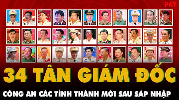 Chi tiết TÂN GIÁM ĐỐC CÔNG AN VÀ BÍ THƯ TỈNH ỦY của 34 tỉnh thành phố mới SAU SÁP NHẬP | PKT