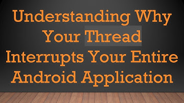 Understanding Why Your Thread Interrupts Your Entire Android Application