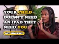 Your Child Doesn’t Need an iPad, They Need You