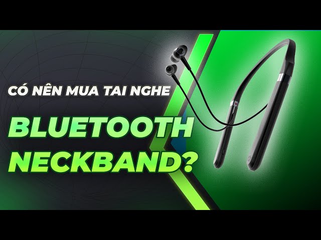 Tại sao tai nghe Bluetooth Neckband, nghe hay nhưng vẫn ế ?