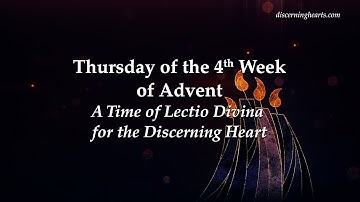 Thursday of 4th Week of Advent - A Time of Lectio Divina for the Discerning Heart
