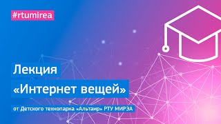 Лекция «Интернет вещей» от Детского технопарка «Альтаир» РТУ МИРЭА