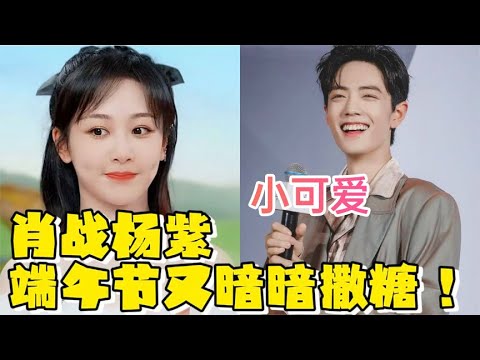 小可愛的名稱好熟悉啊！肖戰楊紫端午節最新糖點！有誰註意到楊紫這壹細節，不要太好磕！#肖戰 #楊紫