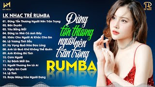 Đừng Tổn Thương Người Nên Trân Trọng - Lk Nhạc Trẻ Rumba Xuất Sắc 2024 - Nhạc Trẻ Rumba Remix Tiktok