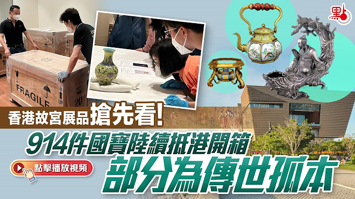 有片 | 香港故宫展品抢先看！914件国宝陆续抵港开箱  部分为传世孤本 - 天天要闻