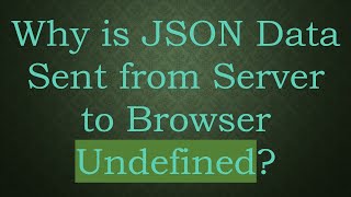 Why is JSON Data Sent from Server to Browser Undefined?