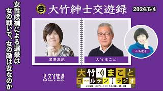 「女性候補による選挙は女の戦いで、女の敵は女なのか」【深澤真紀】2024年6月4日火大竹まこと　小島慶子　砂山圭大郎　深澤真紀【大竹紳士交遊録】