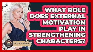 What Role Does External Motivation Play In Strengthening Characters? - The Storytellers Room