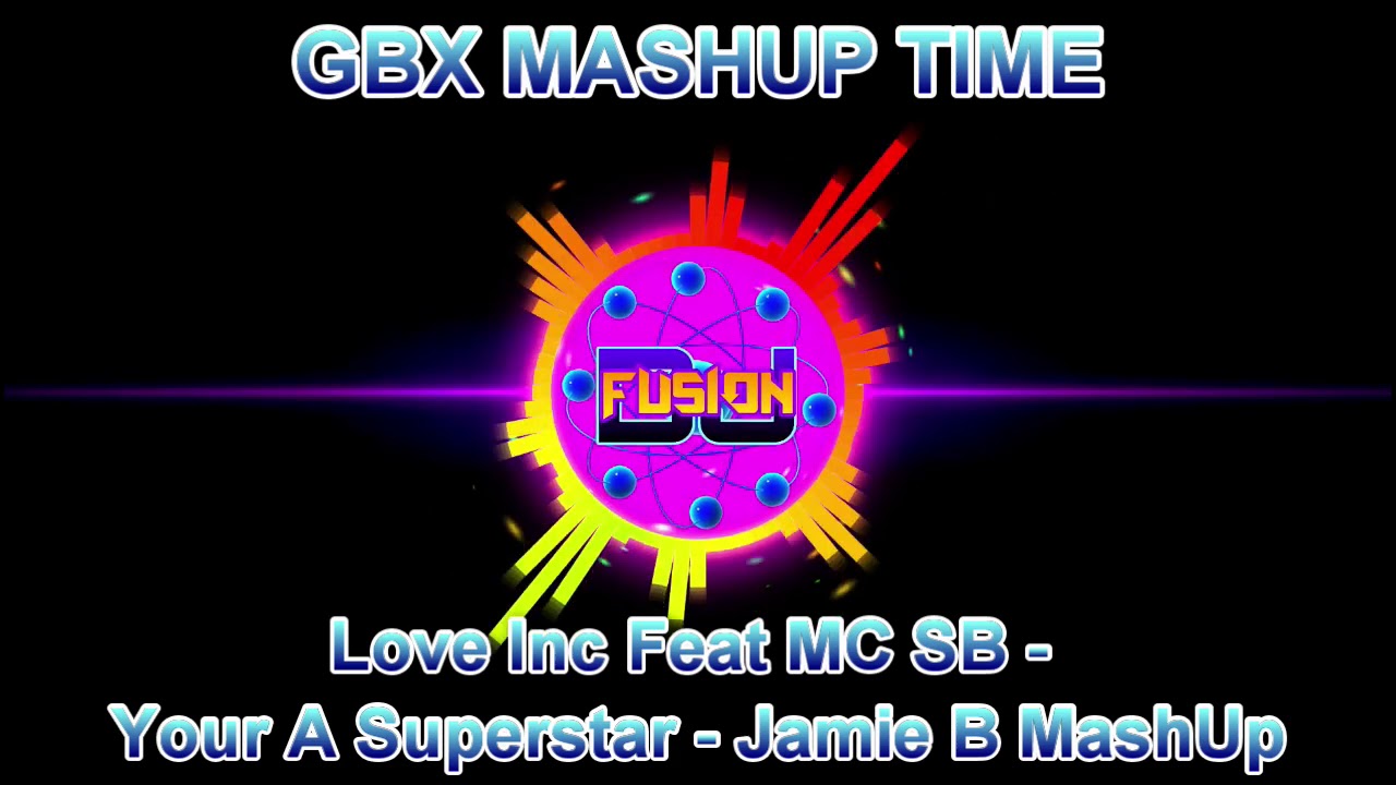Love Inc Feat Mc Sb Your A Superstar Jamiebmashup Gbx Mashup