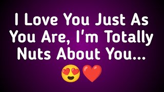 I Love You Just As You Are, I'm Totally Nuts About You...😍❤️