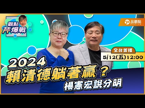 【全台首播】2024賴清德躺著贏？楊憲宏說分明 ft.楊憲宏｜黃光芹-觀點芹爆戰2｜品觀點