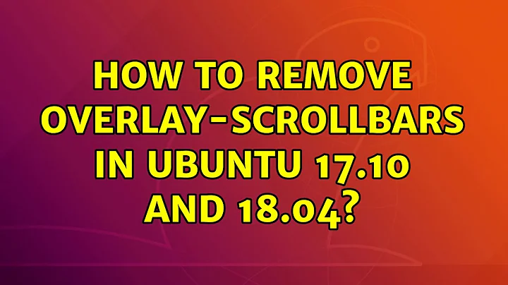 How to remove overlay-scrollbars in Ubuntu 17.10 and 18.04?