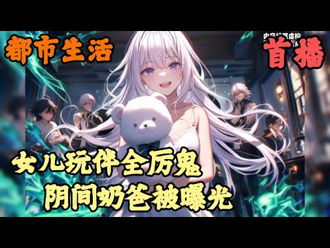 【都市生活】🔥《首播》💥【女儿玩伴全厉鬼，阴间奶爸被曝光】九星玩伴 1-45章節 一個人類小女孩卻有無數詭異守護，只因我覺醒了創造詭異系統，只為了不讓女兒孤單，