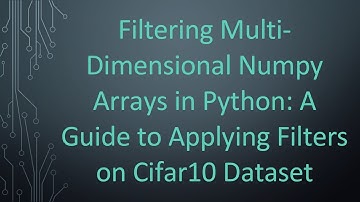 Filtering Multi-Dimensional Numpy Arrays in Python: A Guide to Applying Filters on Cifar10 Dataset