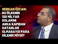 Serkan Özcan: Bu ülkenin 128 milyar dolarını arka kapıdan satanlar olmasaydı para dilenir miydi?