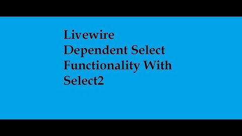 How To Implement Dynamic Dependent Dropdown Functionality In Livewire With Select2