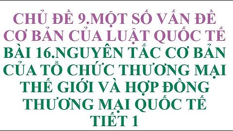 BÀI 16 NGUYÊN TẮC CƠ BẢN CỦA TỔ CHỨC THƯƠNG MẠI THẾ GIỚI VÀ HỢP ĐỒNG THƯƠNG MẠI QUỐC TẾ TIẾT 1