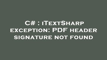 C# : iTextSharp exception: PDF header signature not found