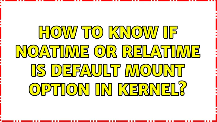 How to know if noatime or relatime is default mount option in kernel? (3 Solutions!!)