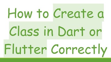 How to Create a Class in Dart or Flutter Correctly