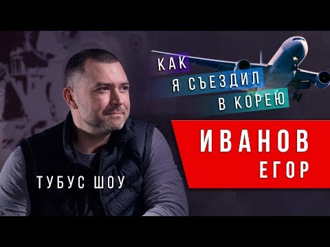 Как я съездил в Южную Корею. Егор Иванов Tubus show