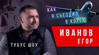 Как я съездил в Южную Корею. Егор Иванов Tubus show