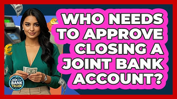 Who Needs To Approve Closing A Joint Bank Account? - Ask Your Bank Teller