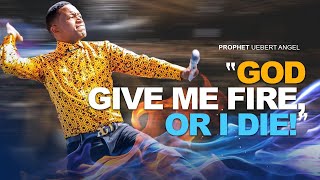 “GOD GIVE ME FIRE, OR I DIE” | Prophet Uebert Angel