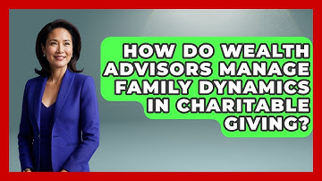 How Do Wealth Advisors Manage Family Dynamics In Charitable Giving? - Wealth Advisor Success Hub