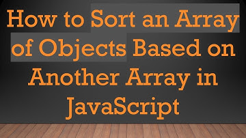How to Sort an Array of Objects Based on Another Array in JavaScript