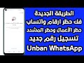 طريقة فك حظر ارقام واتساب انتهاك مشدد فك حظر الطعن تسجيل رقم جديد فك الحظر في دقائق لعام 2026