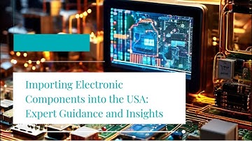 Importing Electronic Components into the USA: Expert Guidance and Insights