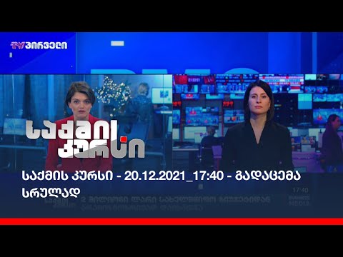 საქმის კურსი - 20.12.2021_17:40 - გადაცემა სრულად