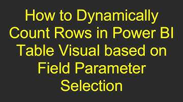 How to Dynamically Count Rows in Power BI Table Visual based on Field Parameter Selection