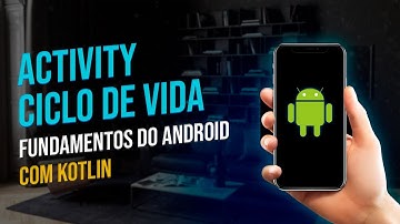 Entendendo o que é uma ACTIVITY e seu CICLO DE VIDA básico - Fundamentos do Android com Kotlin