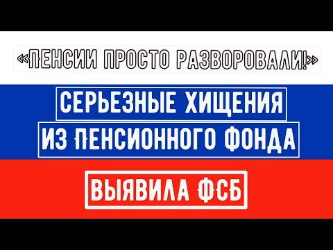 Серьезные Хищения из Пенсионного Фонда Выявила ФСБ