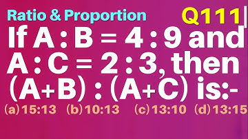 Q111 | If A : B = 4 : 9 and A : C = 2 : 3 then (A + B) : (A + C) is | Ratio and Proportion
