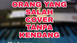 ORANG YANG SALAH//Cover Tanpa kendang dijamin glerrrr!!!!
