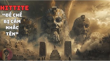Người Hittite – Ai đã cố xóa đế chế này khỏi lịch sử nhân loại? | Bí Ẩn Lịch Sử
